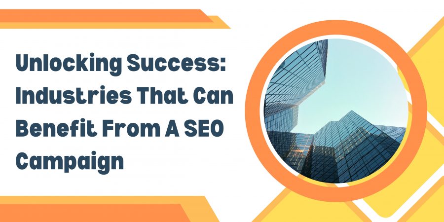 UNLOCKING SUCCESS: INDUSTRIES THAT CAN BENEFIT FROM A QUALITY SEO CAMPAIGN