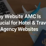 Why Website AMC Is Crucial for Hotel & Travel Agency Websites