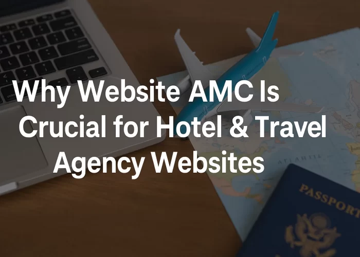Why Website AMC Is Crucial for Hotel & Travel Agency Websites
